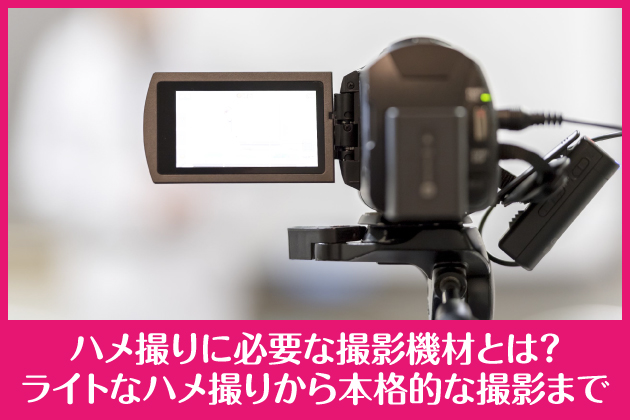 ハメ撮りに便利なカメラ以外の機材!快適なハメ撮りに必要なグッズ